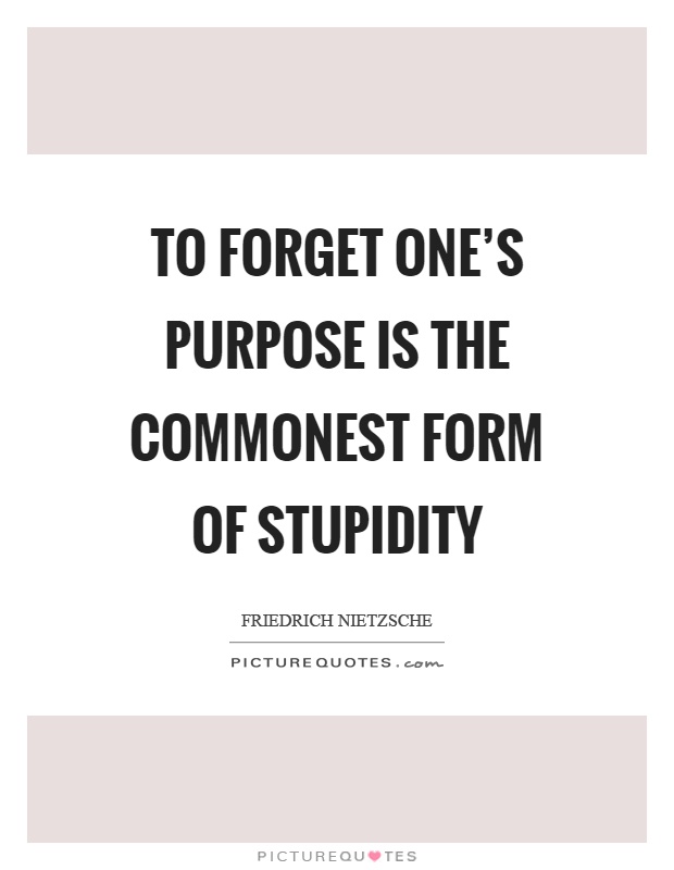 To forget one's purpose is the commonest form of stupidity Picture Quote #1