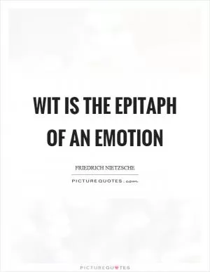 Wit is the epitaph of an emotion Picture Quote #1