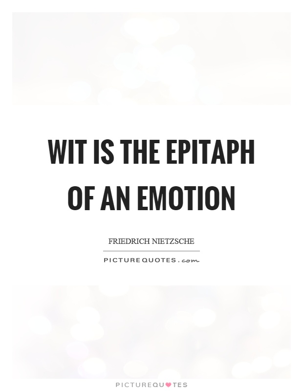 Wit is the epitaph of an emotion Picture Quote #1