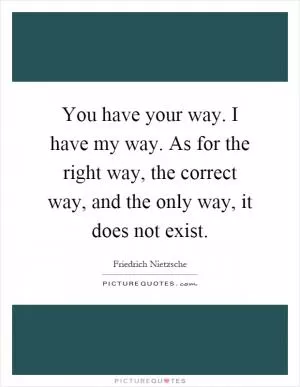 You have your way. I have my way. As for the right way, the correct way, and the only way, it does not exist Picture Quote #1