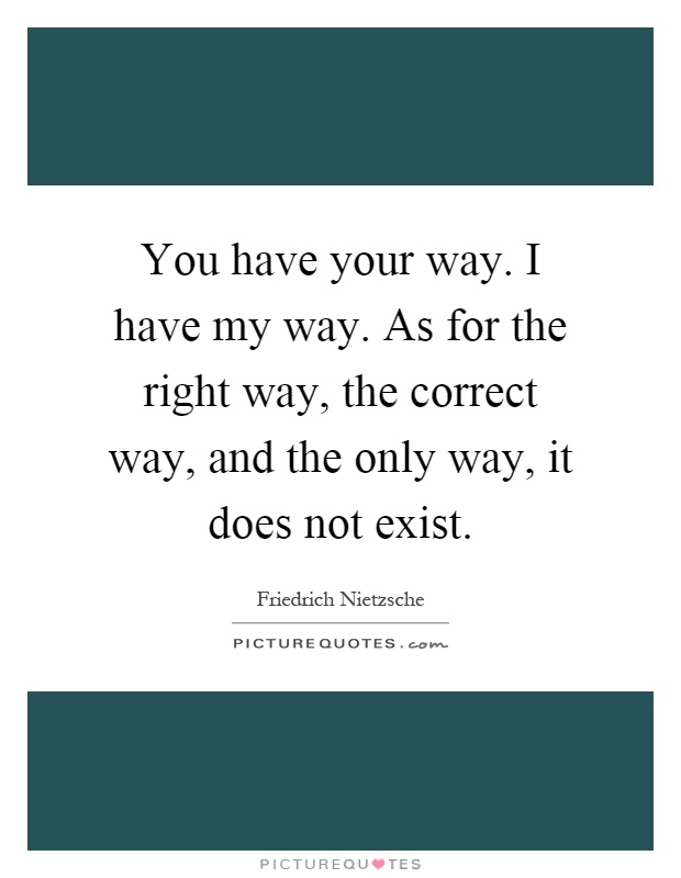 You have your way. I have my way. As for the right way, the correct way, and the only way, it does not exist Picture Quote #1