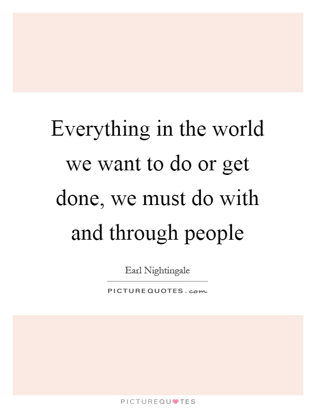 Everything in the world we want to do or get done, we must do with and through people Picture Quote #1