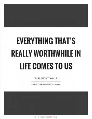 Everything that’s really worthwhile in life comes to us Picture Quote #1