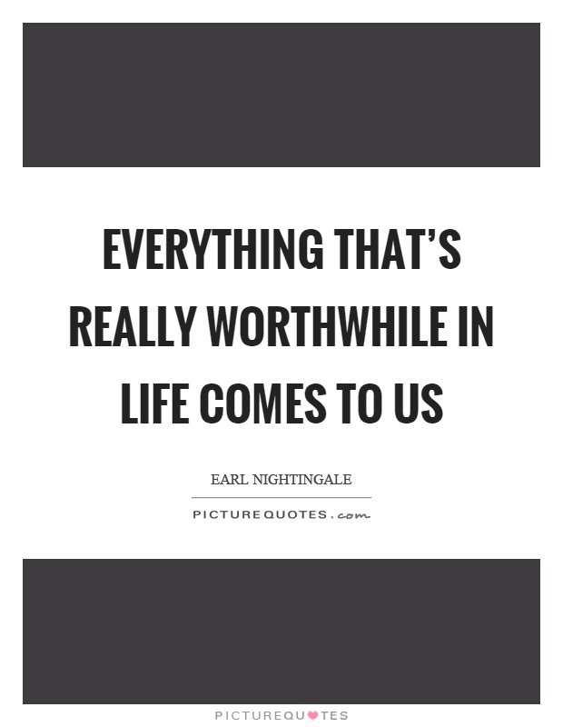 Everything that's really worthwhile in life comes to us Picture Quote #1