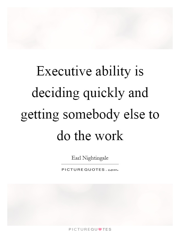 Executive ability is deciding quickly and getting somebody else to do the work Picture Quote #1