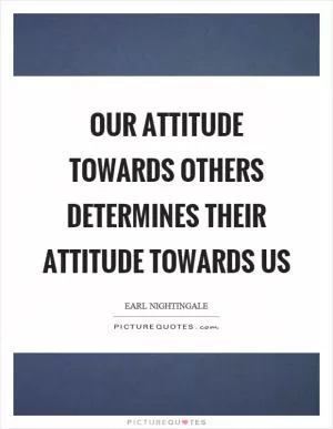Our attitude towards others determines their attitude towards us Picture Quote #1