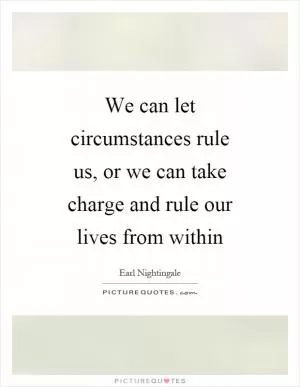 We can let circumstances rule us, or we can take charge and rule our lives from within Picture Quote #1