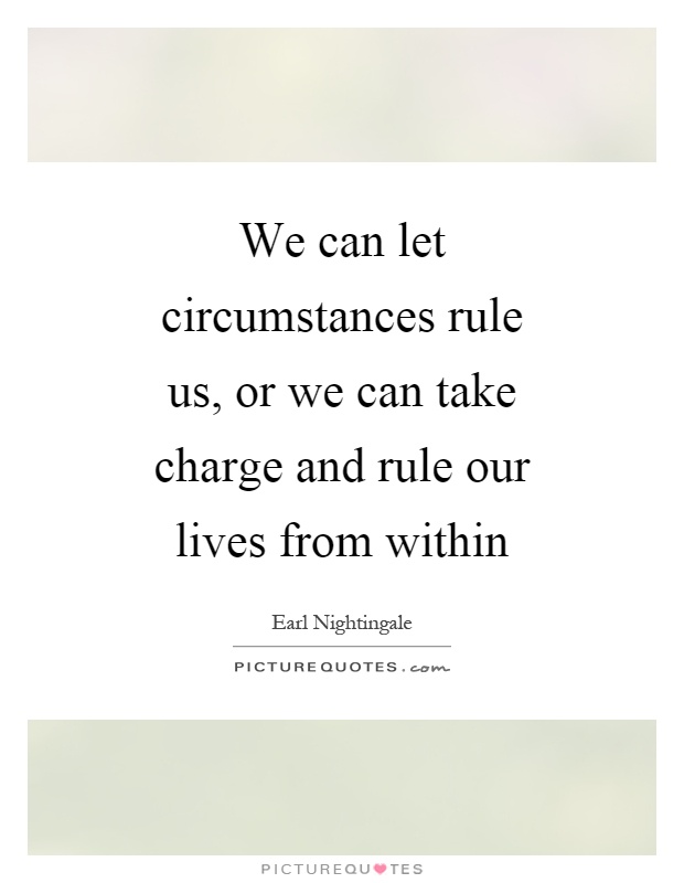 We can let circumstances rule us, or we can take charge and rule our lives from within Picture Quote #1