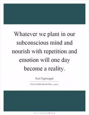Whatever we plant in our subconscious mind and nourish with repetition and emotion will one day become a reality Picture Quote #1