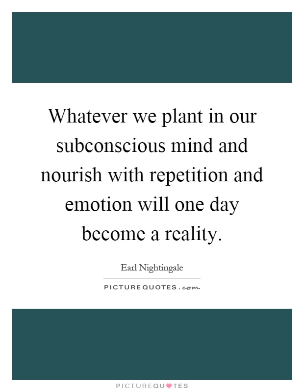 Whatever we plant in our subconscious mind and nourish with repetition and emotion will one day become a reality Picture Quote #1