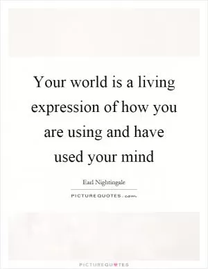Your world is a living expression of how you are using and have used your mind Picture Quote #1