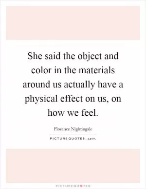 She said the object and color in the materials around us actually have a physical effect on us, on how we feel Picture Quote #1