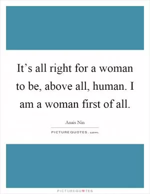 It’s all right for a woman to be, above all, human. I am a woman first of all Picture Quote #1