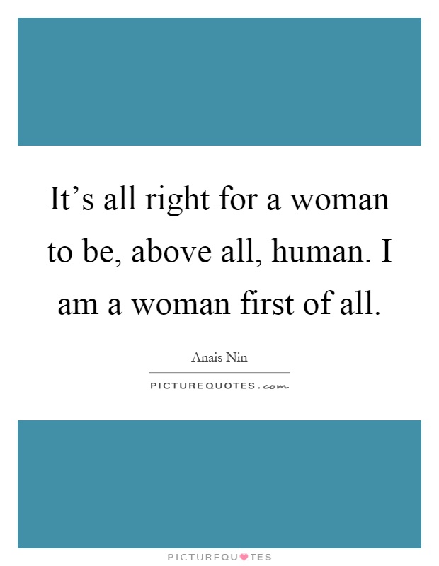 It's all right for a woman to be, above all, human. I am a woman first of all Picture Quote #1