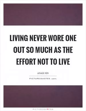 Living never wore one out so much as the effort not to live Picture Quote #1
