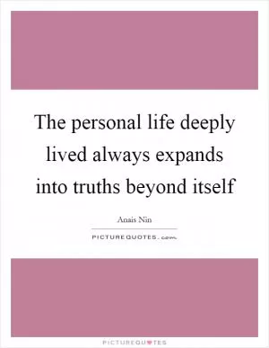 The personal life deeply lived always expands into truths beyond itself Picture Quote #1