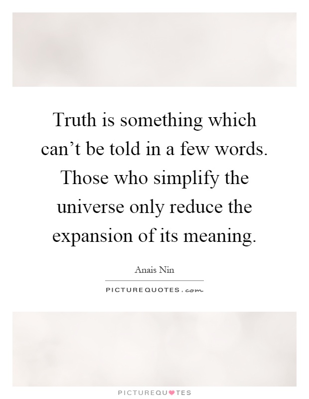 Truth is something which can't be told in a few words. Those who simplify the universe only reduce the expansion of its meaning Picture Quote #1