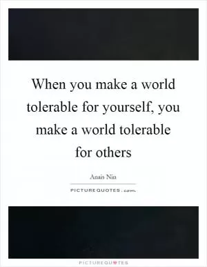 When you make a world tolerable for yourself, you make a world tolerable for others Picture Quote #1