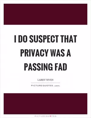 I do suspect that privacy was a passing fad Picture Quote #1