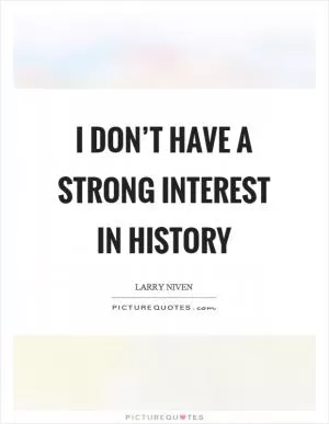 I don’t have a strong interest in history Picture Quote #1