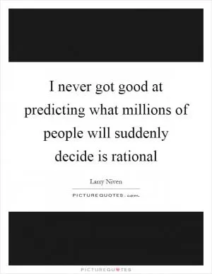 I never got good at predicting what millions of people will suddenly decide is rational Picture Quote #1