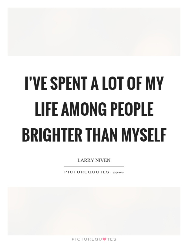 I've spent a lot of my life among people brighter than myself Picture Quote #1