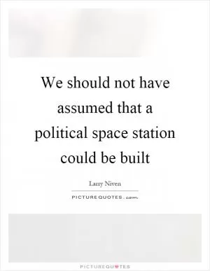 We should not have assumed that a political space station could be built Picture Quote #1