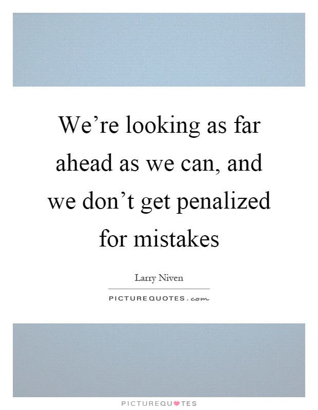We're looking as far ahead as we can, and we don't get penalized for mistakes Picture Quote #1