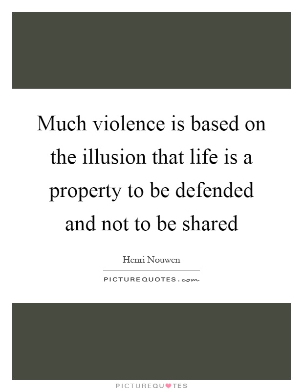 Much violence is based on the illusion that life is a property to be defended and not to be shared Picture Quote #1