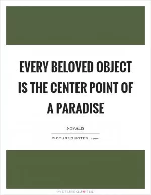 Every beloved object is the center point of a paradise Picture Quote #1
