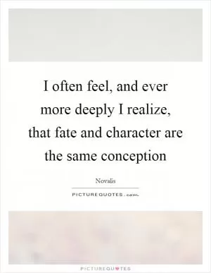 I often feel, and ever more deeply I realize, that fate and character are the same conception Picture Quote #1