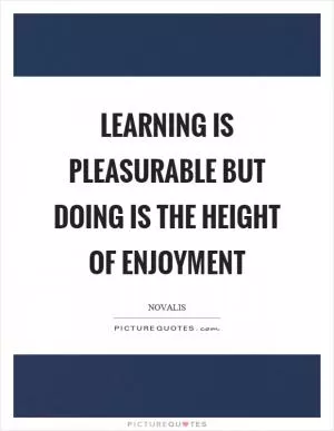 Learning is pleasurable but doing is the height of enjoyment Picture Quote #1