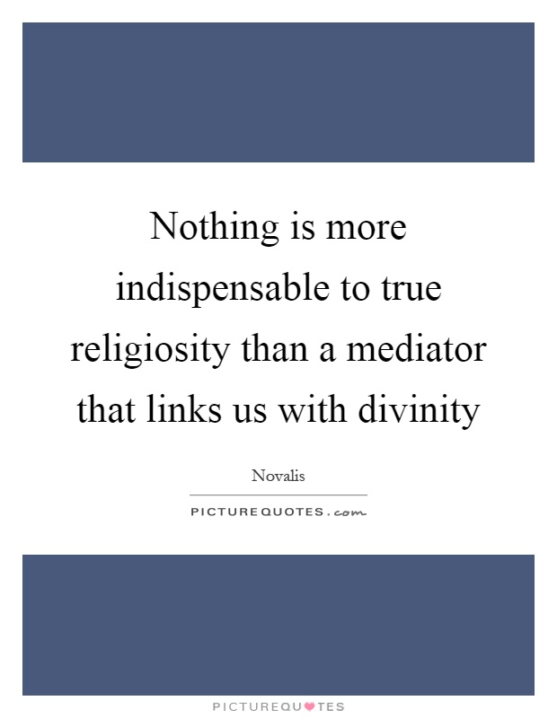 Nothing is more indispensable to true religiosity than a mediator that links us with divinity Picture Quote #1