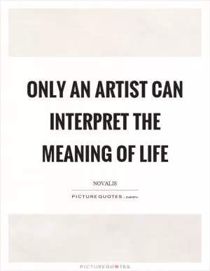 Only an artist can interpret the meaning of life Picture Quote #1