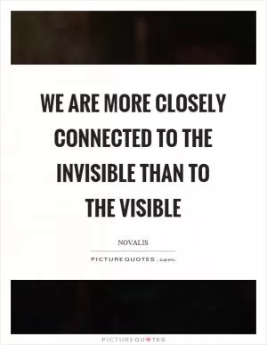 We are more closely connected to the invisible than to the visible Picture Quote #1