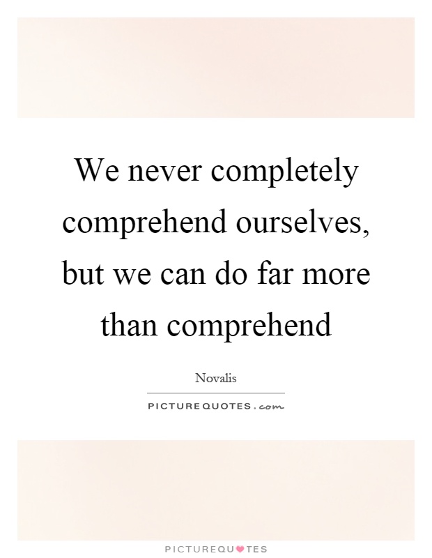 We never completely comprehend ourselves, but we can do far more than comprehend Picture Quote #1