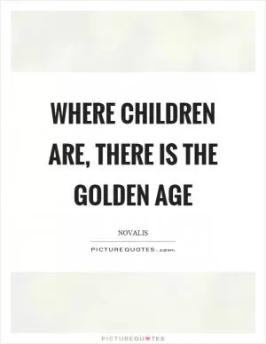 Where children are, there is the golden age Picture Quote #1