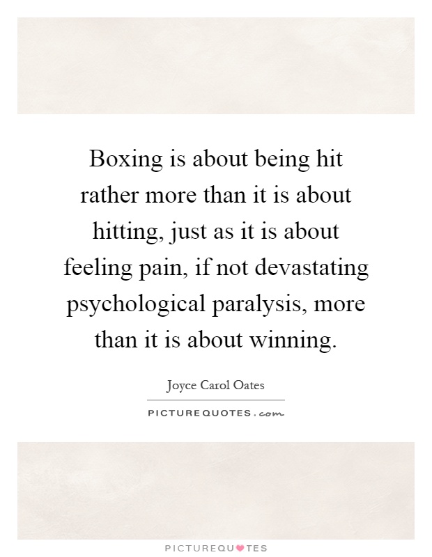 Boxing is about being hit rather more than it is about hitting, just as it is about feeling pain, if not devastating psychological paralysis, more than it is about winning Picture Quote #1