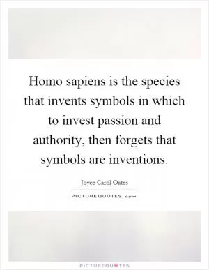 Homo sapiens is the species that invents symbols in which to invest passion and authority, then forgets that symbols are inventions Picture Quote #1
