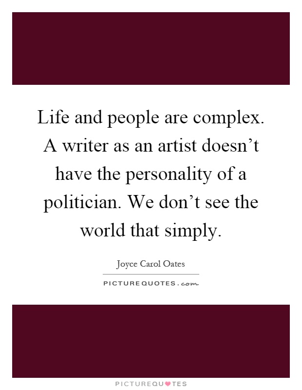 Life and people are complex. A writer as an artist doesn't have the personality of a politician. We don't see the world that simply Picture Quote #1