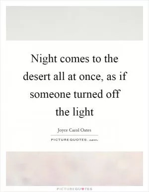 Night comes to the desert all at once, as if someone turned off the light Picture Quote #1