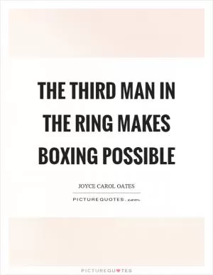 The third man in the ring makes boxing possible Picture Quote #1