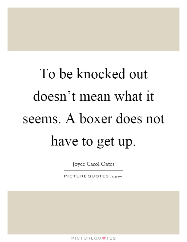 To be knocked out doesn't mean what it seems. A boxer does not have to get up Picture Quote #1