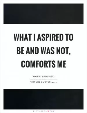 What I aspired to be and was not, comforts me Picture Quote #1