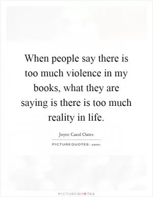 When people say there is too much violence in my books, what they are saying is there is too much reality in life Picture Quote #1