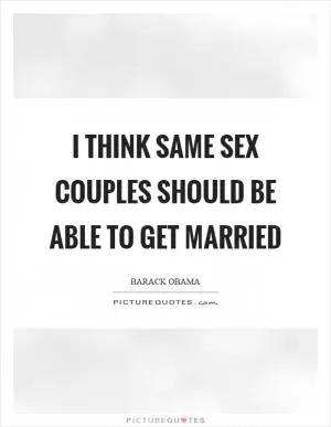 I think same sex couples should be able to get married Picture Quote #1