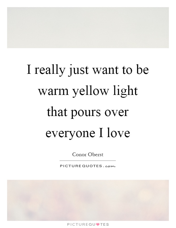 I really just want to be warm yellow light that pours over everyone I love Picture Quote #1