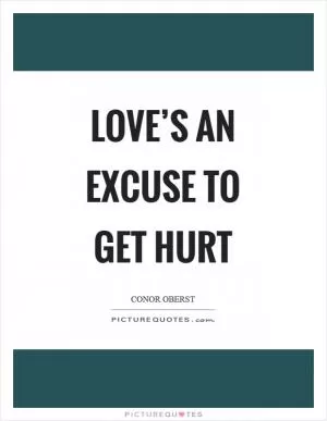 Love’s an excuse to get hurt Picture Quote #1