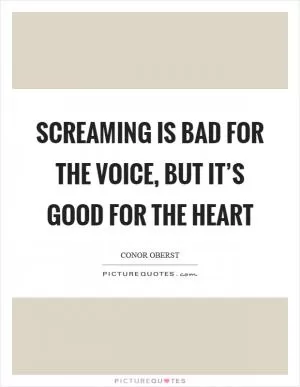 Screaming is bad for the voice, but it’s good for the heart Picture Quote #1