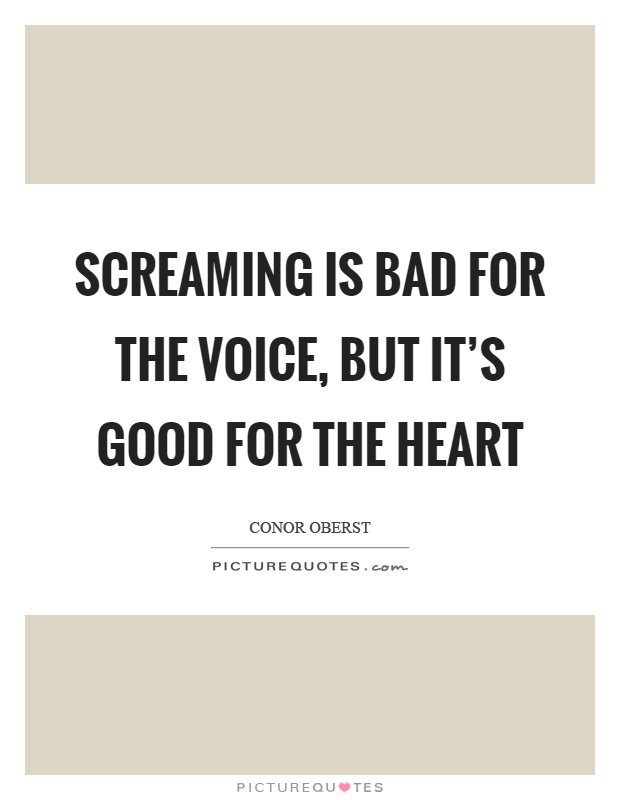 Screaming is bad for the voice, but it's good for the heart Picture Quote #1